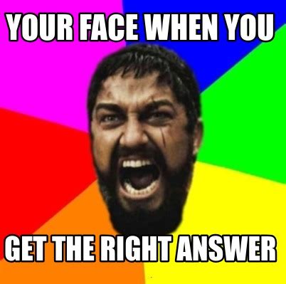 Meme Creator - Funny Your Face when you Get the right answer Meme ...