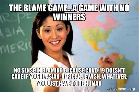 The blame game...a game with no winners No sense in blaming because COVD-19 doesn't care if you ...