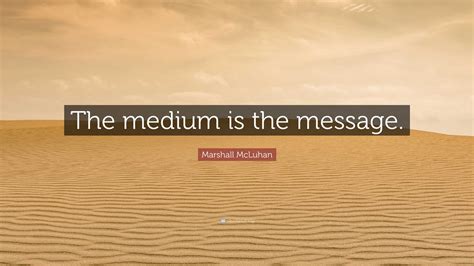 Marshall McLuhan Quote: “The medium is the message.”