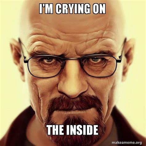 I'm crying on the inside - Walter White Breaking Bad Meme Generator