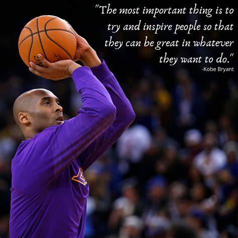 "The most important thing is to try and inspire people so that they can be great in whatever ...