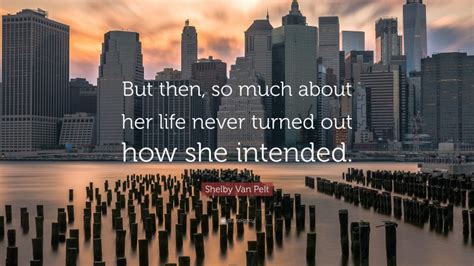 Shelby Van Pelt Quote: “But then, so much about her life never turned out how she intended.”