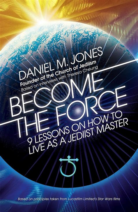 Become the Force: 9 Lessons on How to Live as a Jediist Master: Jones, Daniel M., Cheung ...