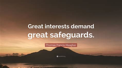 Thomas Francis Meagher Quote: “Great interests demand great safeguards.”