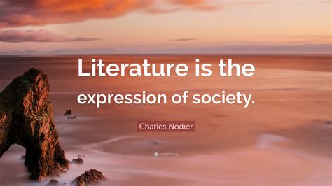 Charles Nodier Quote: “Literature is the expression of society.”