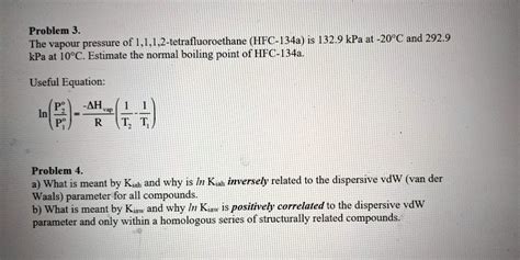 SOLVED: Problem 3. The vapour pressure of 1,1,1,2-tetrafluoroethane (HFC-134a) is 132.9 kPa at ...