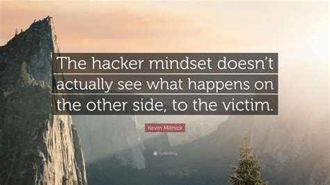 Kevin Mitnick Quote: “The hacker mindset doesn’t actually see what happens on the other side, to ...