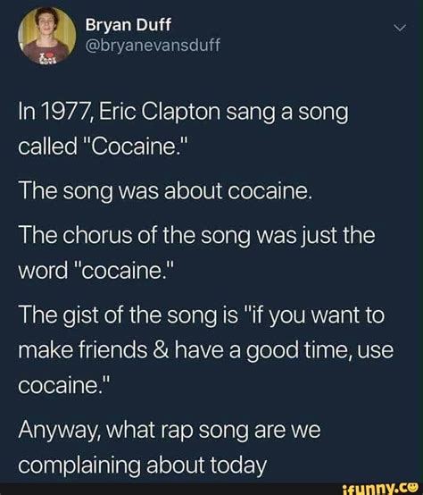 In 1977, Eric Clapton sang a song called "Cocaine." The song was about cocaine. The chorus of ...
