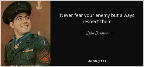 John Basilone quote: Never fear your enemy but always respect them