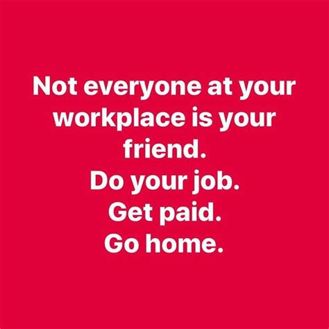 Not everyone at your workplace is your friend. Do your job. Get paid. Go home. | Job quotes ...