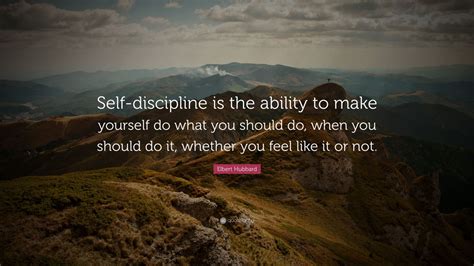 Elbert Hubbard Quote: “Self-discipline is the ability to make yourself ...