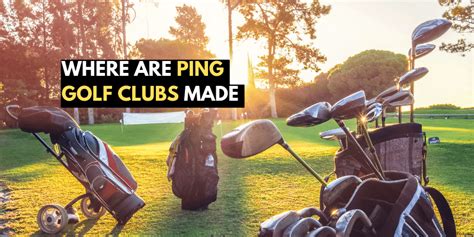 Exploring The Origins: Where Are Ping Golf Clubs Made?