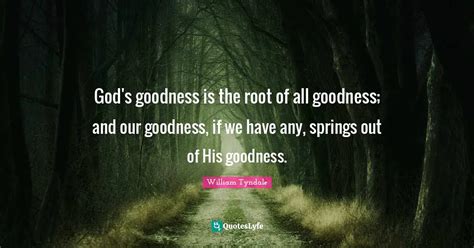 God's goodness is the root of all goodness; and our goodness, if we ha ...