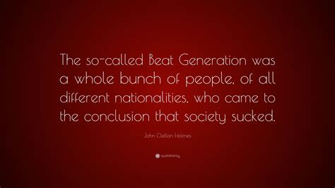 John Clellon Holmes Quote: “The so-called Beat Generation was a whole bunch of people, of all ...