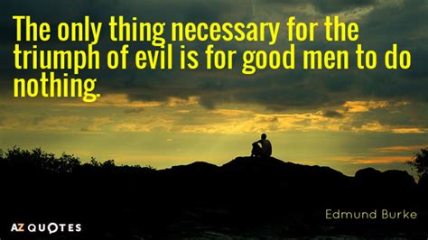 Edmund Burke quote: The only thing necessary for the triumph of evil is...