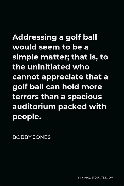 Bobby Jones Quote: Addressing a golf ball would seem to be a simple matter; that is, to the ...