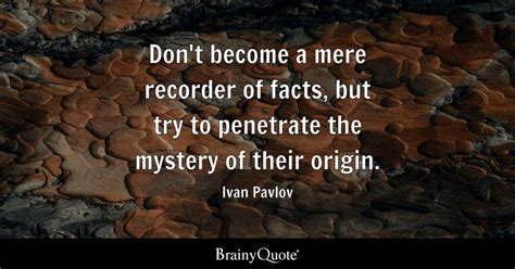 Ivan Pavlov - Don't become a mere recorder of facts, but...