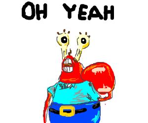 OH YEAH MR KRABZ.... AAAAAAAAAAAHHHHHHHHHHHHHH - Drawception