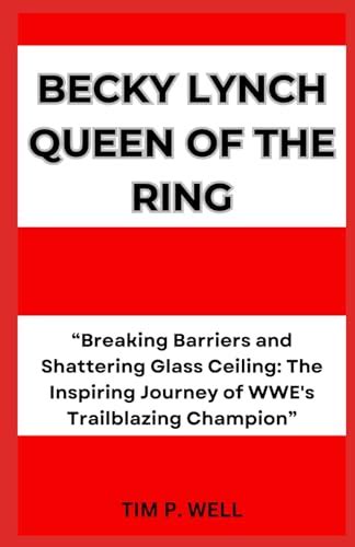 BECKY LYNCH QUEEN OF THE RING: “Breaking Barriers and Shattering Glass ...