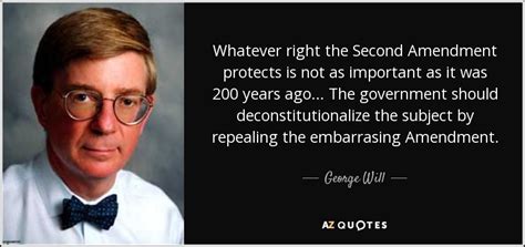 George Will quote: Whatever right the Second Amendment protects is not ...