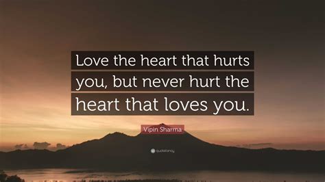 Vipin Sharma Quote: “Love the heart that hurts you, but never hurt the ...