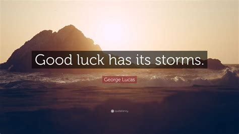 George Lucas Quote: “Good luck has its storms.”