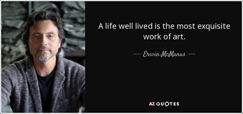 Erwin McManus quote: A life well lived is the most exquisite work of...