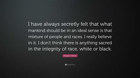 Margaret Walker Quote: “I have always secretly felt that what mankind should be in an ideal ...