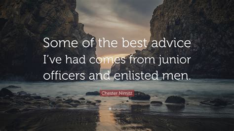 Chester Nimitz Quote: “Some of the best advice I’ve had comes from junior officers and enlisted ...