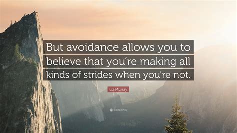 Liz Murray Quote: “But avoidance allows you to believe that you’re making all kinds of strides ...