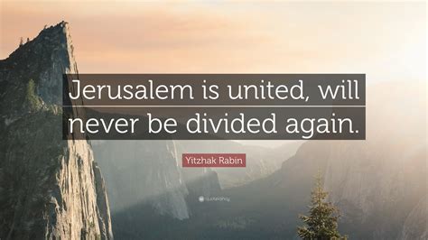 Yitzhak Rabin Quote: “Jerusalem is united, will never be divided again.”