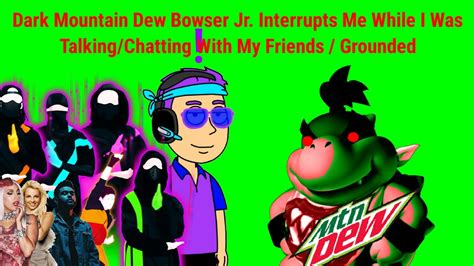 Dark Mountain Dew Bowser Jr. Interrupts Me While I Was Talking/Chatting ...