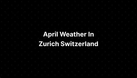 April Weather In Zurich Switzerland - PELAJARAN