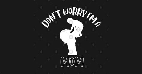 Don't Worry I'm A Mom - Dont Worry - T-Shirt | TeePublic