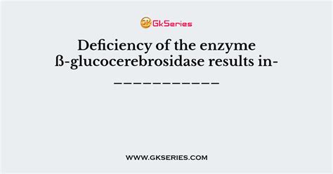 Deficiency of the enzyme ß-glucocerebrosidase results in___________