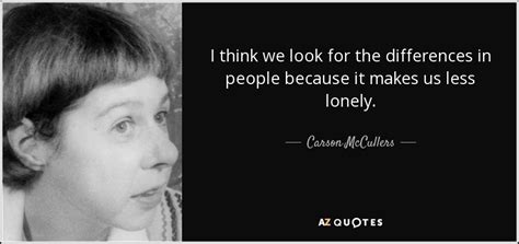 Carson McCullers quote: I think we look for the differences in people ...