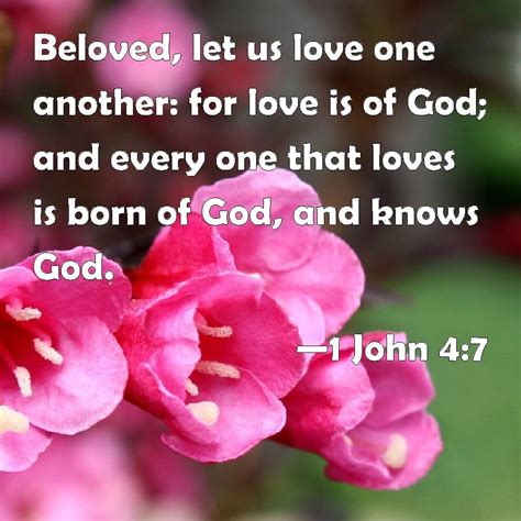 1 John 4:7 Beloved, let us love one another: for love is of God; and every one that loves is ...