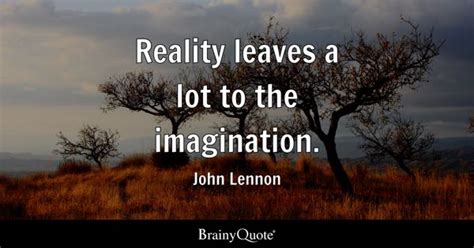 John Lennon - Reality leaves a lot to the imagination.