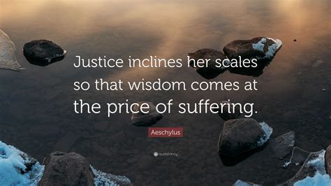 Aeschylus Quote: “Justice inclines her scales so that wisdom comes at ...