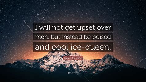 Helen Fielding Quote: “I will not get upset over men, but instead be poised and cool ice-queen.”