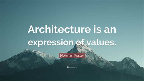 Norman Foster Quote: “Architecture is an expression of values.”