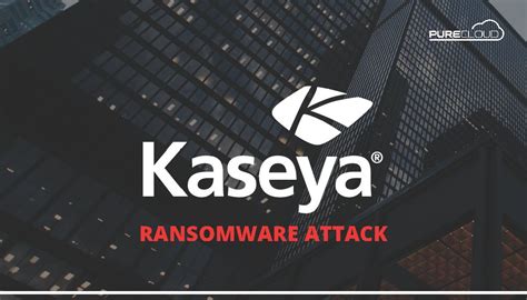 KASEYA VSA RANSOMWARE INCIDENT - Pure Cloud Solutions