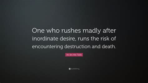 Ali ibn Abi Talib Quote: “One who rushes madly after inordinate desire ...