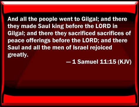 1 Samuel 11:15 And all the people went to Gilgal; and there they made Saul king before the LORD ...