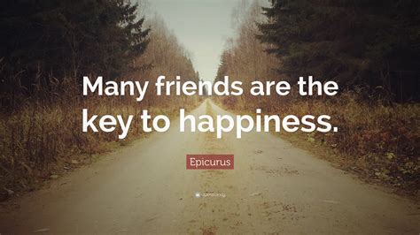 Epicurus Quote: “Many friends are the key to happiness.”