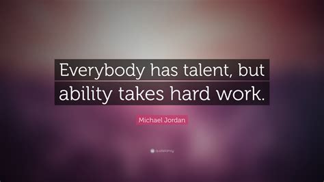 Michael Jordan Quote: “Everybody has talent, but ability takes hard ...