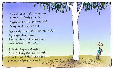 I think that I shall never see a poem lovely as a tree..... Leunig ...