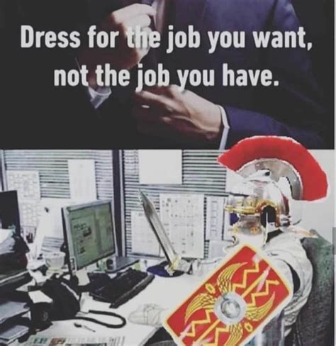 Dress for the job you want, not the job you have - Meme by TaylorP :) Memedroid