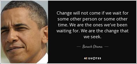 Barack Obama quote: Change will not come if we wait for some other...