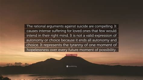 Michael Gerson Quote: “The rational arguments against suicide are compelling. It causes intense ...